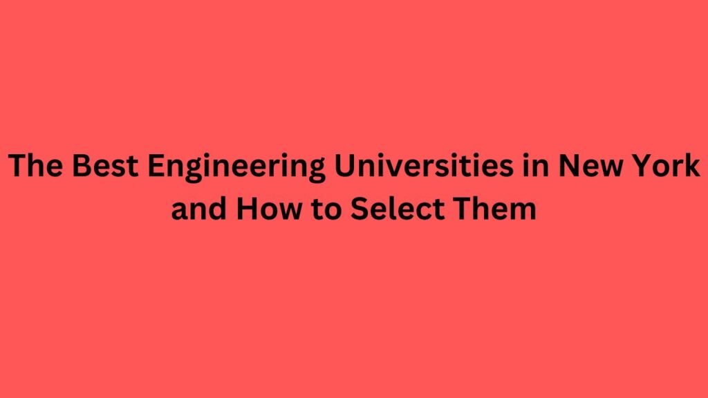 The Best Engineering Universities in New York and How to Select Them