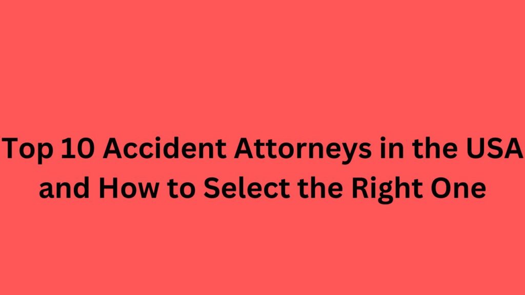 Top 10 Accident Attorneys in the USA and How to Select the Right One