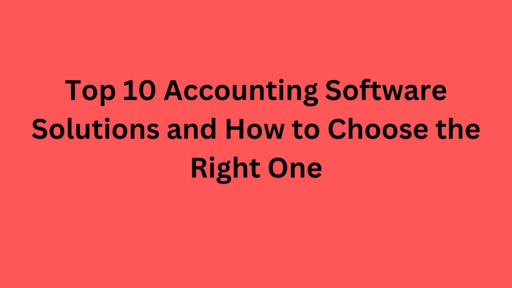 Top 10 Accounting Software Solutions and How to Choose the Right One
