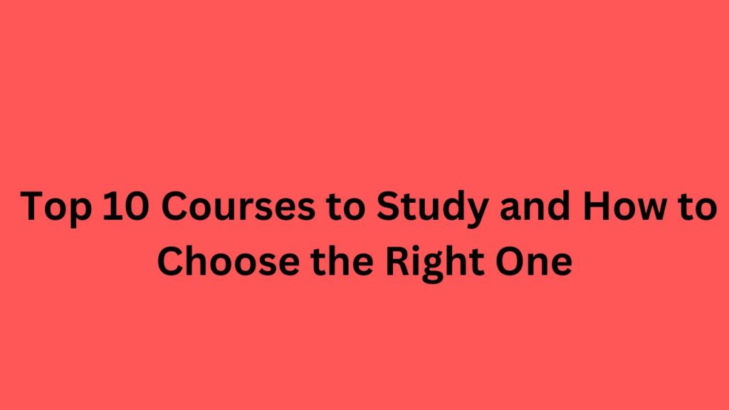 Top 10 Courses to Study and How to Choose the Right One